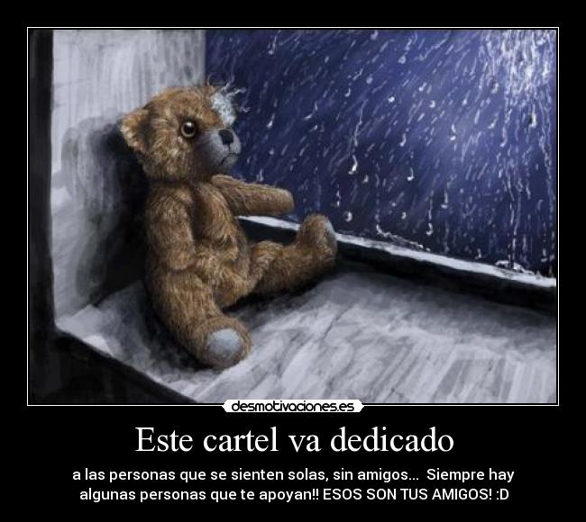 Este cartel va dedicado - a las personas que se sienten solas, sin amigos... Siempre hay
algunas personas que te apoyan!! ESOS SON TUS AMIGOS! :D