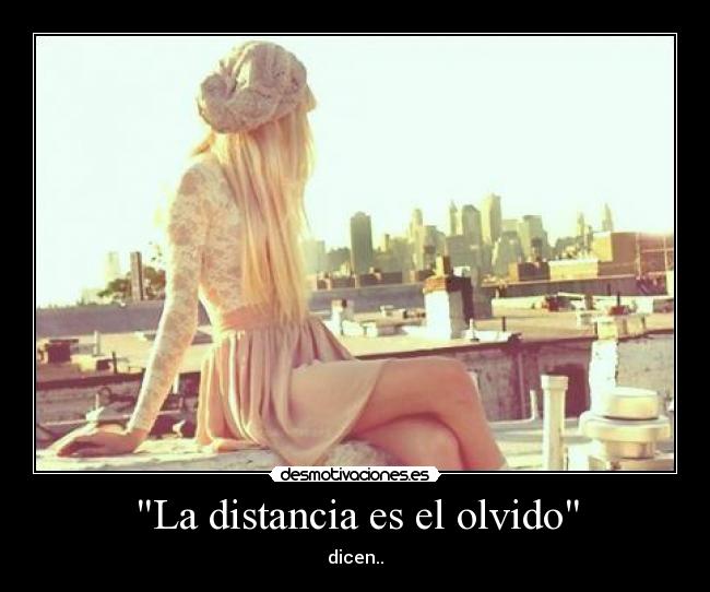La distancia es el olvido - dicen..