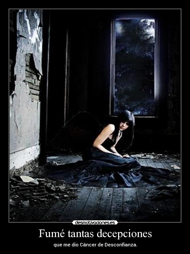 Fumé tantas decepciones - que me dio Cáncer de Desconfianza.