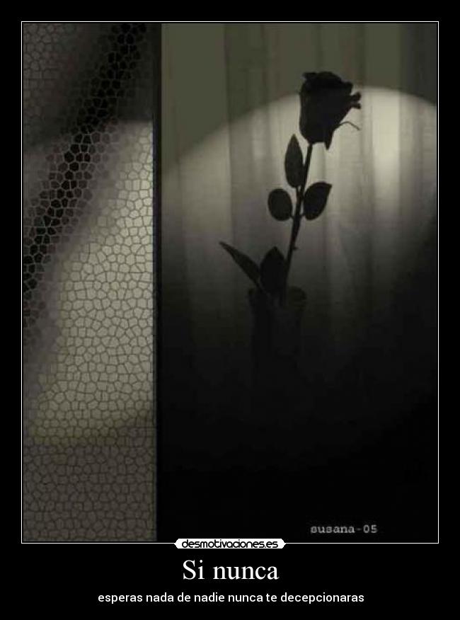 Si nunca - esperas nada de nadie nunca te decepcionaras