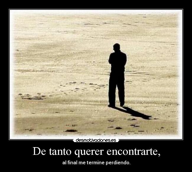 De tanto querer encontrarte, - 