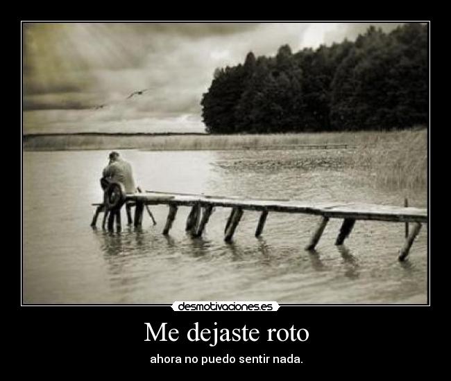 Me dejaste roto - ahora no puedo sentir nada.