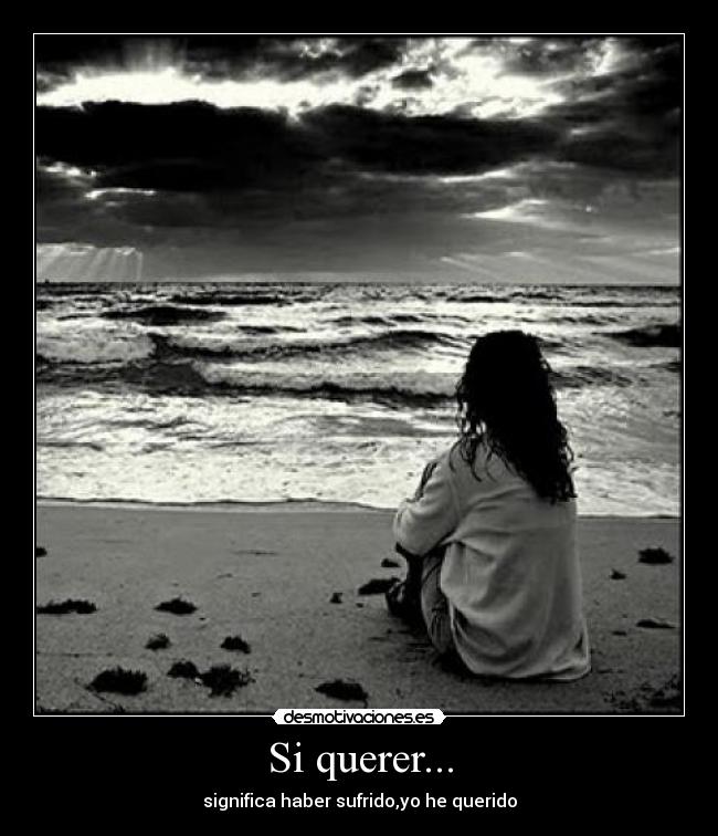 Si querer... - significa haber sufrido,yo he querido