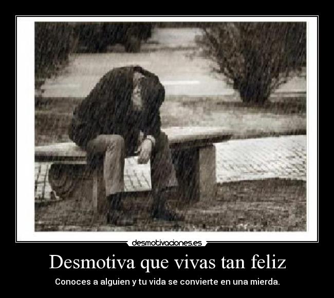 Desmotiva que vivas tan feliz -