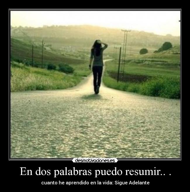 En dos palabras puedo resumir.. . - cuanto he aprendido en la vida: Sigue Adelante