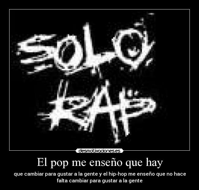 El pop me enseño que hay - que cambiar para gustar a la gente y el hip-hop me enseño que no hace
falta cambiar para gustar a la gente