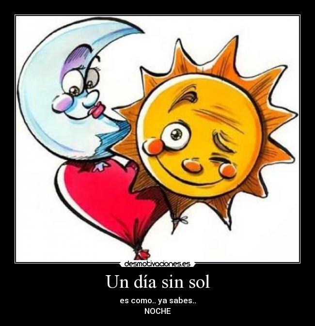 Un día sin sol - es como.. ya sabes..
NOCHE