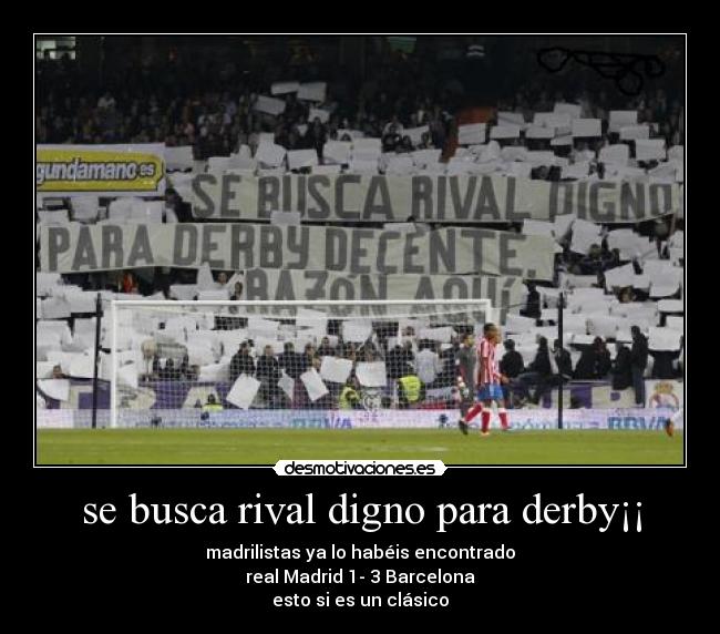se busca rival digno para derby¡¡ - madrilistas ya lo habéis encontrado
real Madrid 1- 3 Barcelona
esto si es un clásico