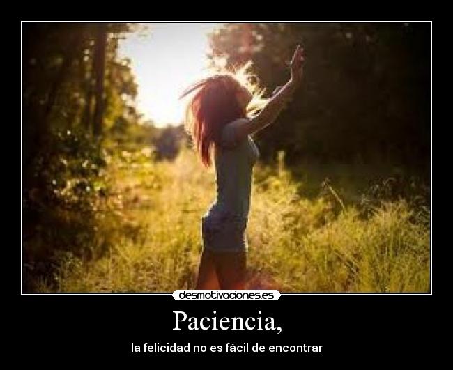 Paciencia, - la felicidad no es fácil de encontrar