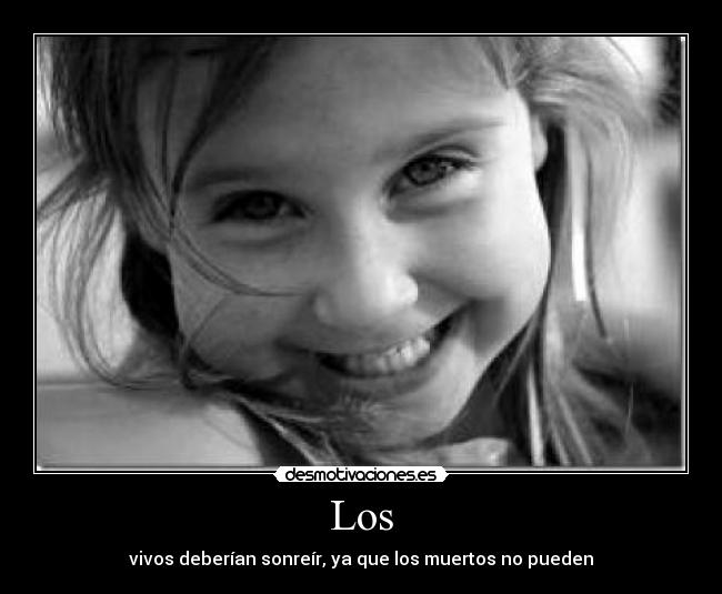 Los - vivos deberían sonreír, ya que los muertos no pueden