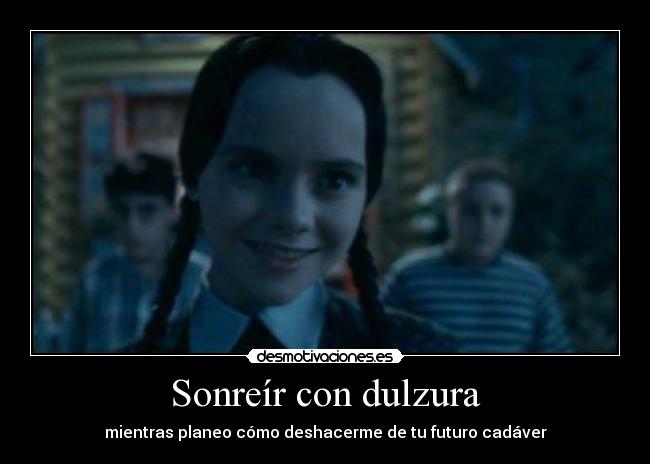 Sonreír con dulzura - mientras planeo cómo deshacerme de tu futuro cadáver