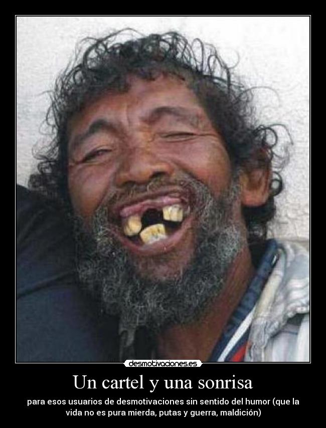 Un cartel y una sonrisa - para esos usuarios de desmotivaciones sin sentido del humor (que la
vida no es pura mierda, putas y guerra, maldición)