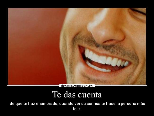 Te das cuenta - de que te haz enamorado, cuando ver su sonrisa te hace la persona más feliz.