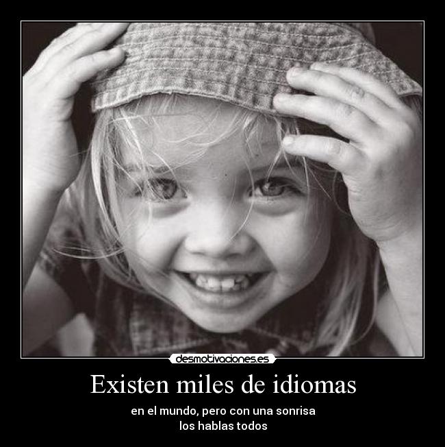 Existen miles de idiomas - en el mundo, pero con una sonrisa
los hablas todos