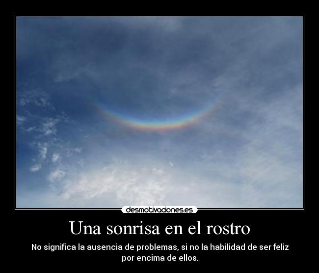 Una sonrisa en el rostro - No significa la ausencia de problemas, si no la habilidad de ser feliz
por encima de ellos.