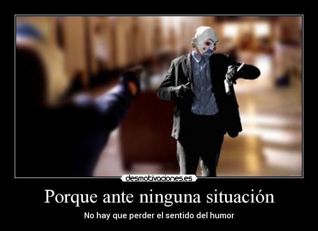 Porque ante ninguna situación -