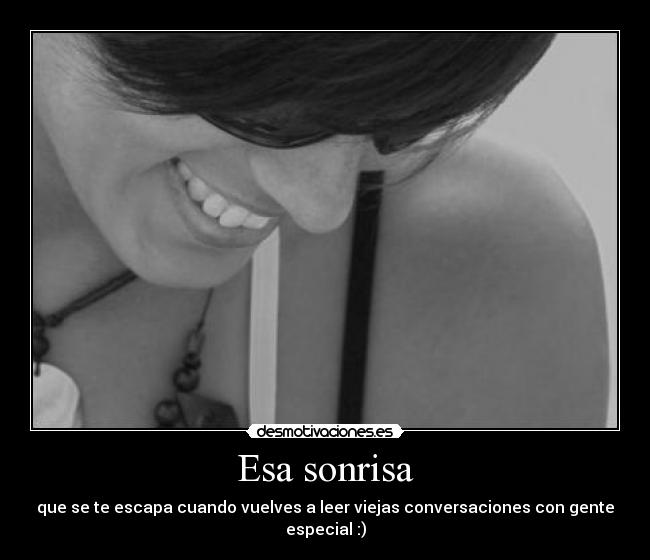 Esa sonrisa - que se te escapa cuando vuelves a leer viejas conversaciones con gente especial :)