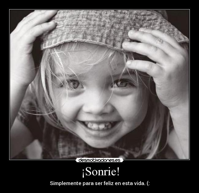 ¡Sonrie! - Simplemente para ser feliz en esta vida. (: