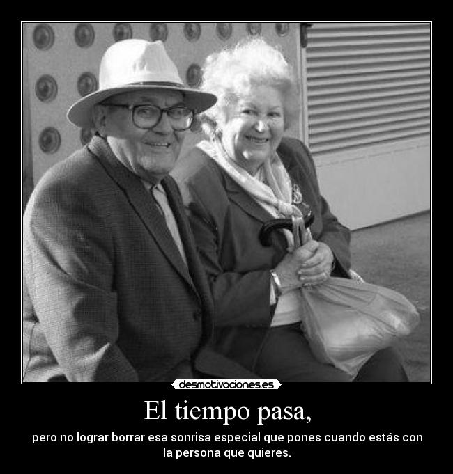 El tiempo pasa, - pero no lograr borrar esa sonrisa especial que pones cuando estás con
la persona que quieres.