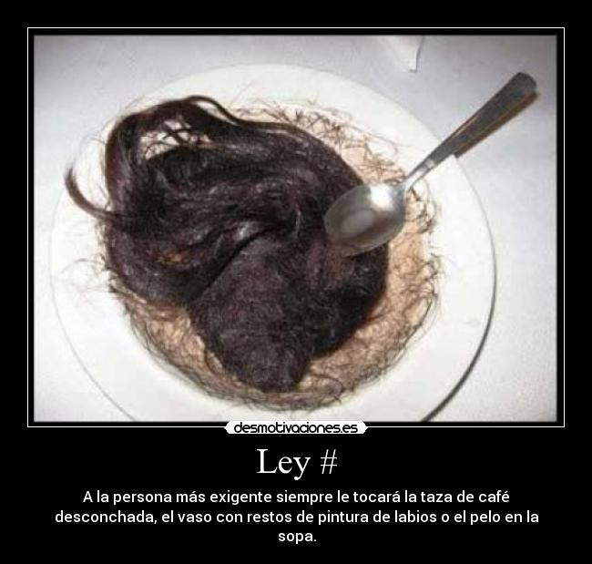 Ley # - A la persona más exigente siempre le tocará la taza de café
desconchada, el vaso con restos de pintura de labios o el pelo en la
sopa.