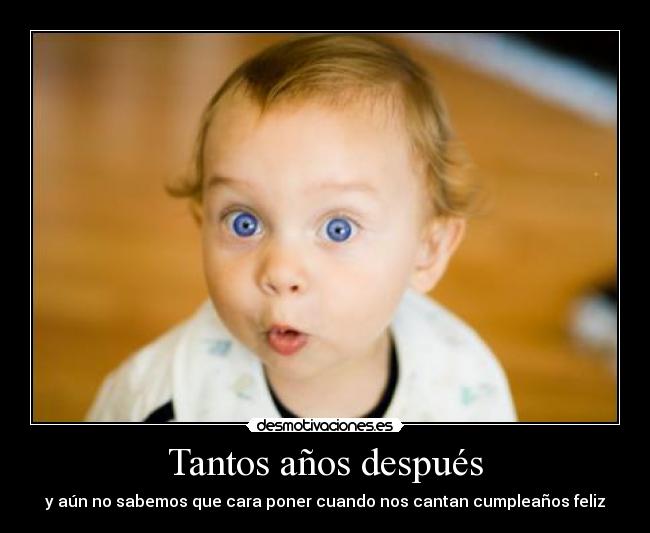 Tantos años después - y aún no sabemos que cara poner cuando nos cantan cumpleaños feliz