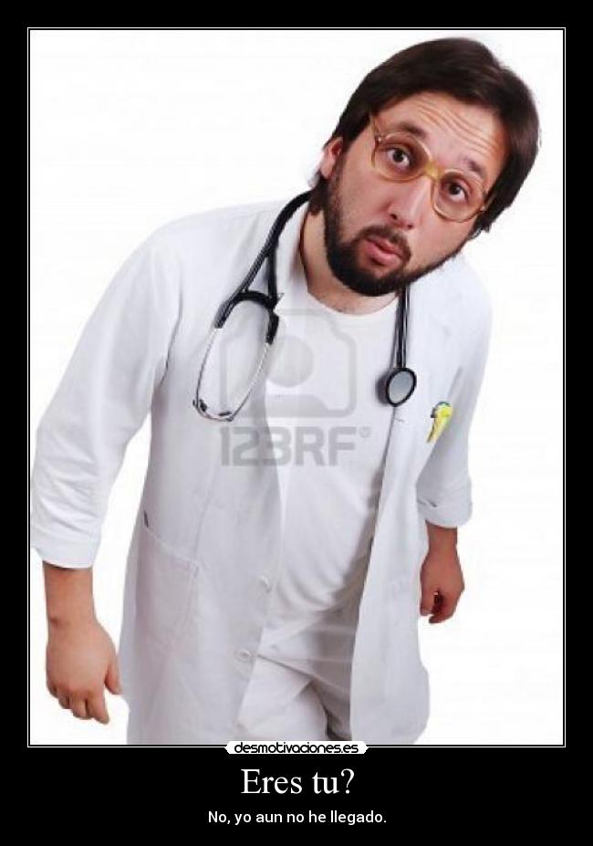 Eres tu? - No, yo aun no he llegado.