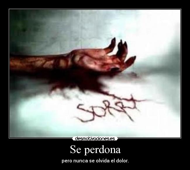 Se perdona - pero nunca se olvida el dolor.