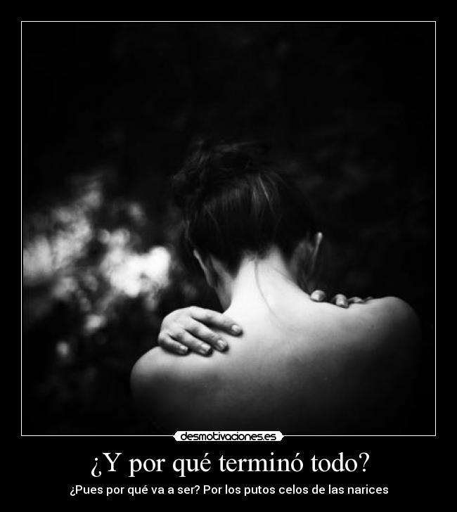 ¿Y por qué terminó todo? - ¿Pues por qué va a ser? Por los putos celos de las narices