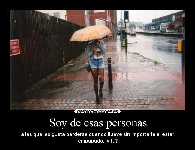 Soy de esas personas - a las que les gusta perderse cuando llueve sin importarle el estar empapado.. y tu?