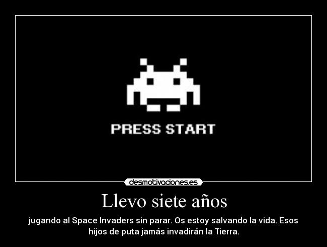 Llevo siete años - jugando al Space Invaders sin parar. Os estoy salvando la vida. Esos
hijos de puta jamás invadirán la Tierra.