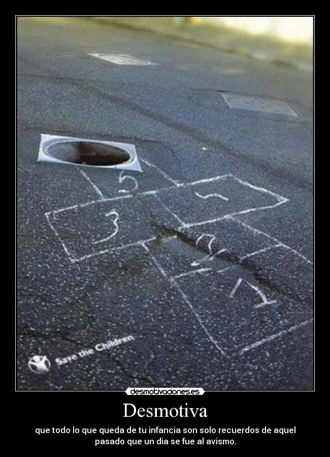 Desmotiva - que todo lo que queda de tu infancia son solo recuerdos de aquel
pasado que un dia se fue al avismo.