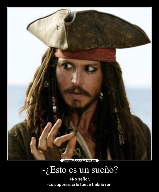 -¿Esto es un sueño? - +No señor.
-Lo suponía, si lo fuese habría ron.