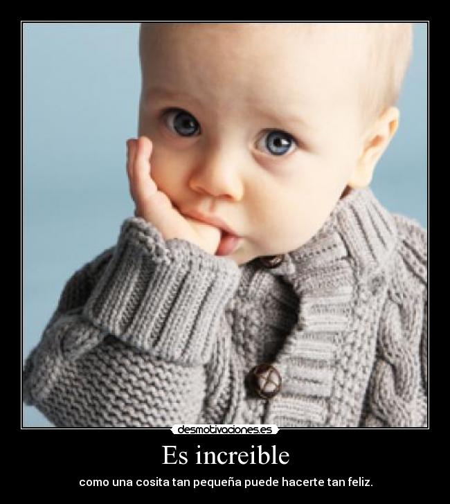 Es increible - como una cosita tan pequeña puede hacerte tan feliz.