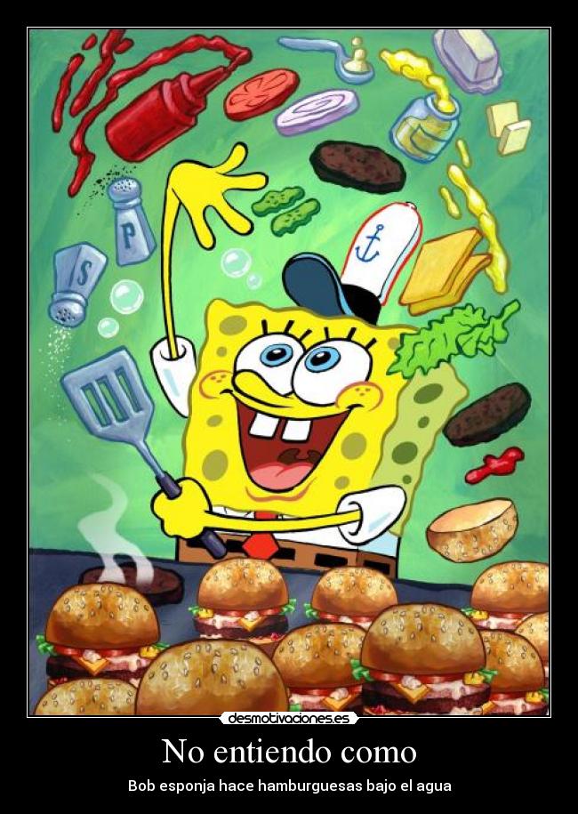 No entiendo como - Bob esponja hace hamburguesas bajo el agua