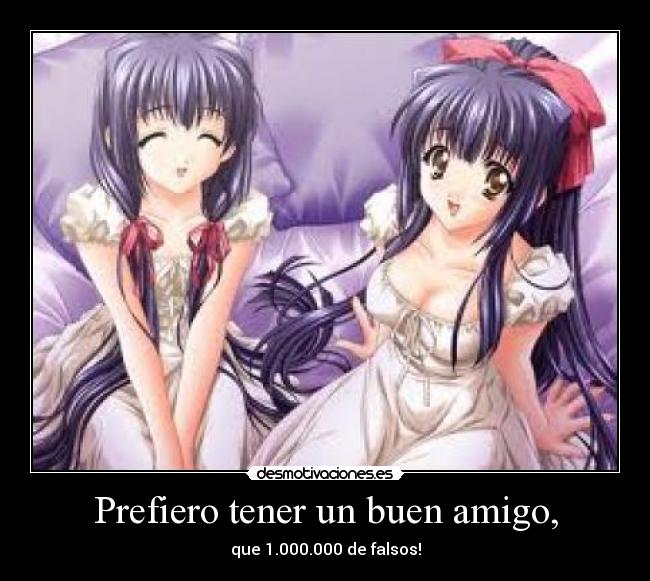 Prefiero tener un buen amigo, -