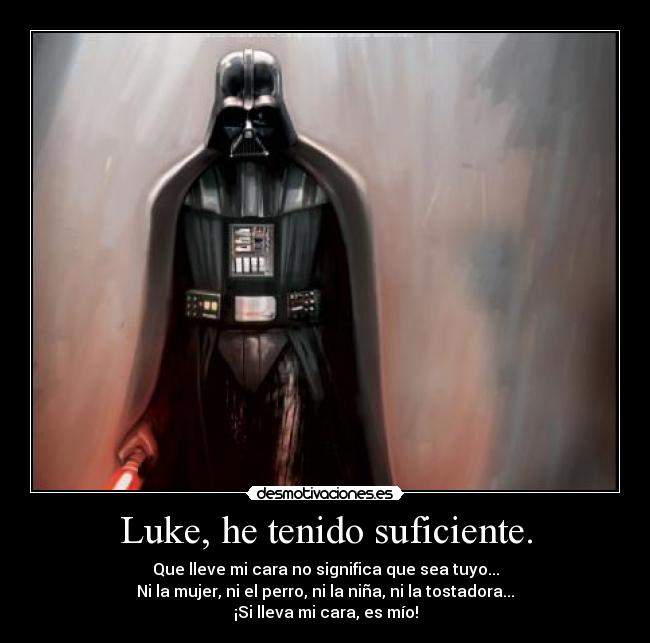 Luke, he tenido suficiente. - Que lleve mi cara no significa que sea tuyo...
Ni la mujer, ni el perro, ni la niña, ni la tostadora...
¡Si lleva mi cara, es mío!