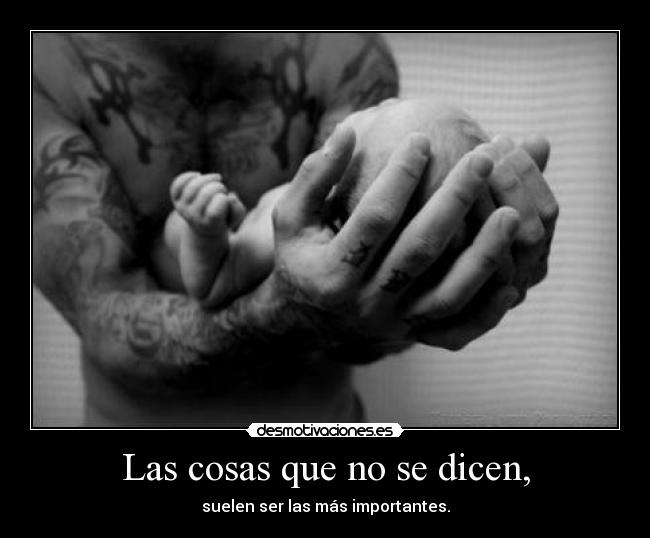 Las cosas que no se dicen, - suelen ser las más importantes.