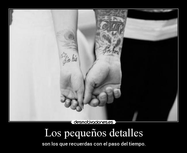 Los pequeños detalles - son los que recuerdas con el paso del tiempo.