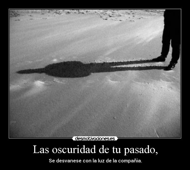 Las oscuridad de tu pasado, - Se desvanese con la luz de la compañia.