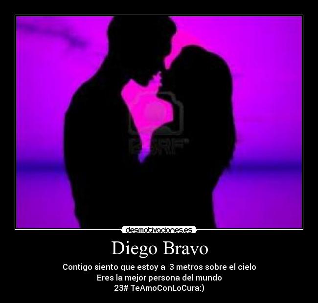 Diego Bravo - Contigo siento que estoy a 3 metros sobre el cielo
Eres la mejor persona del mundo
23# TeAmoConLoCura:)