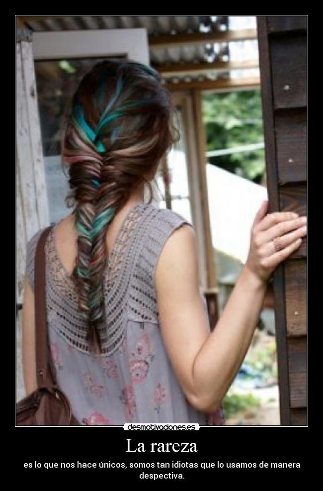 La rareza - es lo que nos hace únicos, somos tan idiotas que lo usamos de manera despectiva.
