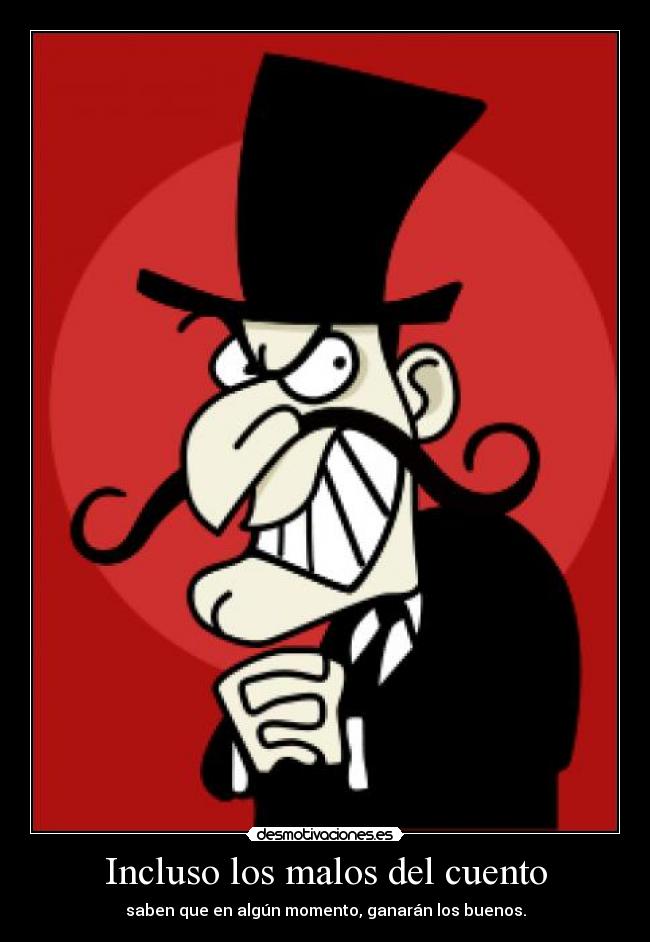 Incluso los malos del cuento - saben que en algún momento, ganarán los buenos.