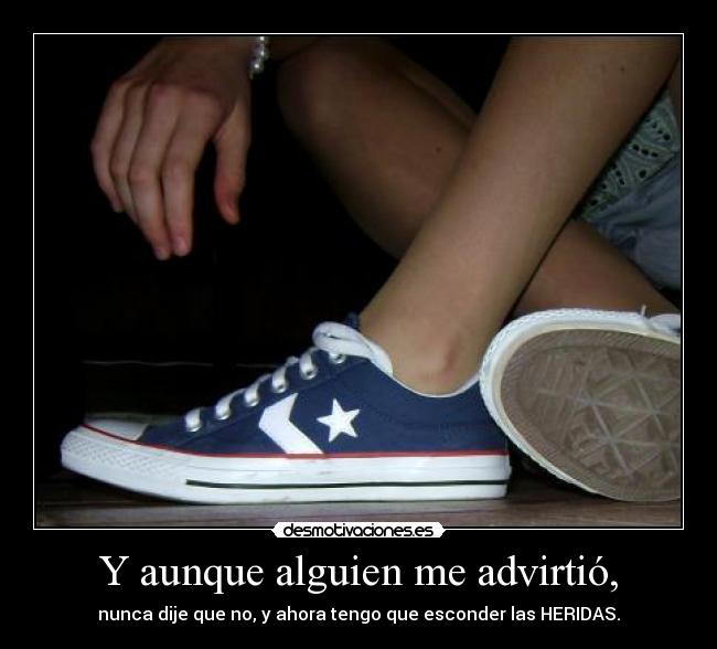 Y aunque alguien me advirtió, - nunca dije que no, y ahora tengo que esconder las HERIDAS.