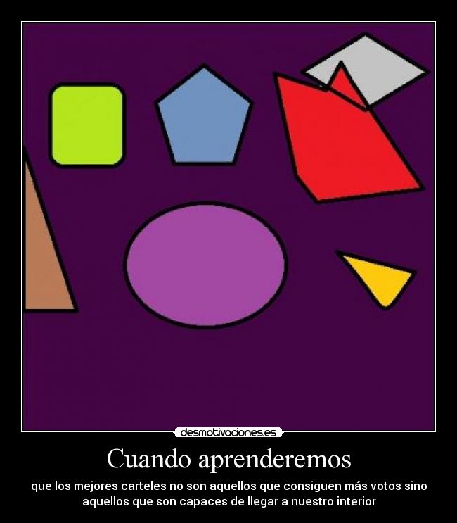 Cuando aprenderemos - que los mejores carteles no son aquellos que consiguen más votos sino
aquellos que son capaces de llegar a nuestro interior