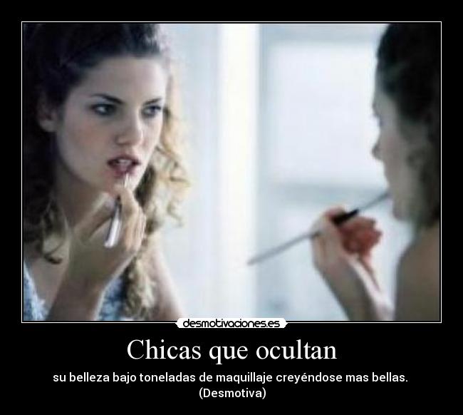 Chicas que ocultan - su belleza bajo toneladas de maquillaje creyéndose mas bellas. 
(Desmotiva)