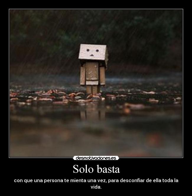 Solo basta - con que una persona te mienta una vez, para desconfiar de ella toda la vida.