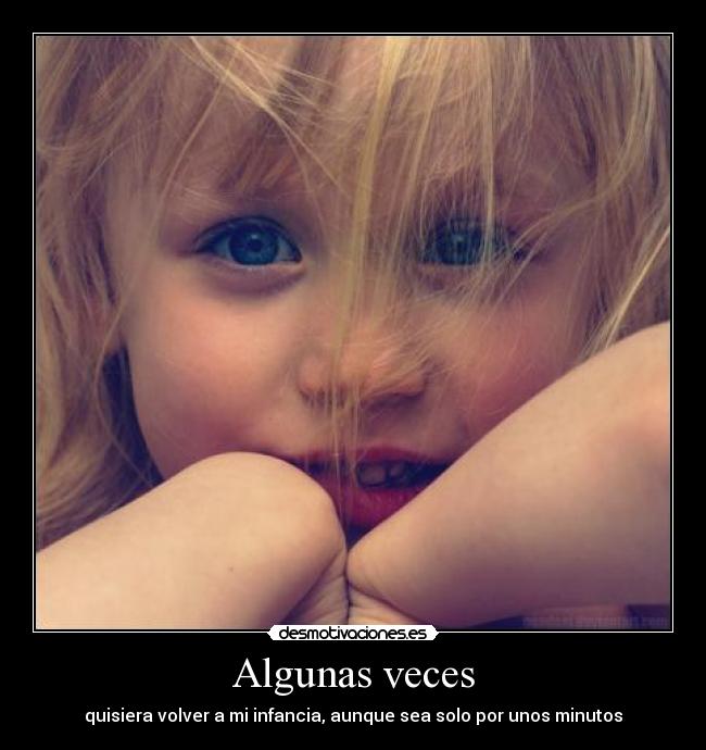 Algunas veces - quisiera volver a mi infancia, aunque sea solo por unos minutos