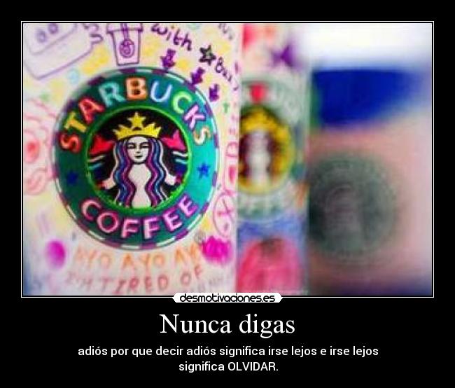 Nunca digas - adiós por que decir adiós significa irse lejos e irse lejos
significa OLVIDAR.
