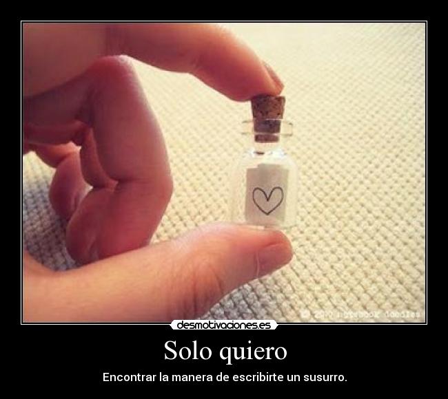 Solo quiero - Encontrar la manera de escribirte un susurro.