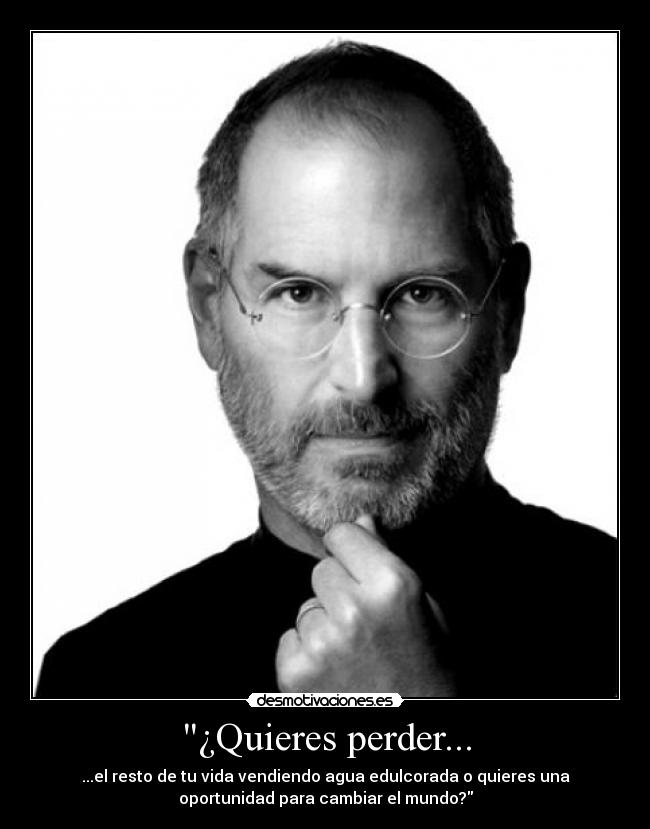 ¿Quieres perder... - ...el resto de tu vida vendiendo agua edulcorada o quieres una
oportunidad para cambiar el mundo?